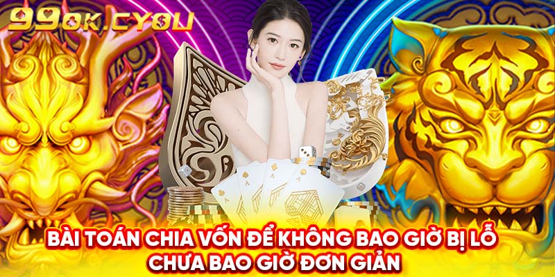 Bài toán chia vốn để không bao giờ bị lỗ chưa bao giờ đơn giản