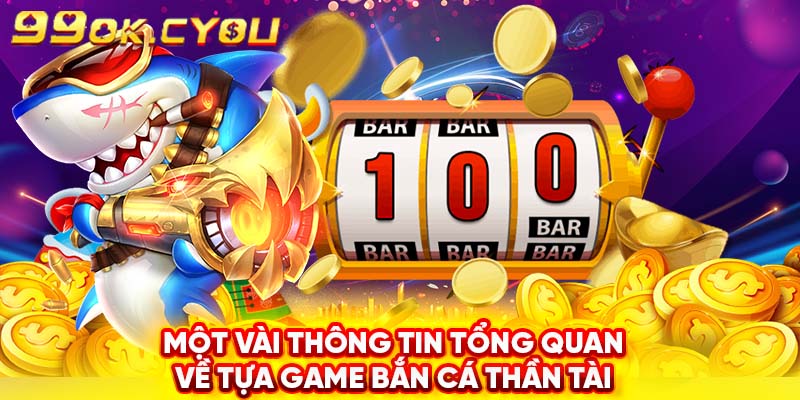 Một vài thông tin tổng quan về tựa game bắn cá thần tài mà bạn nên biết