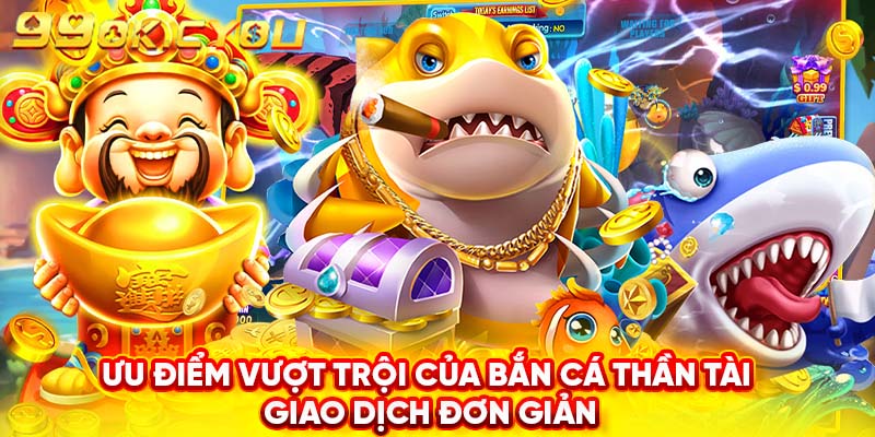 Ưu điểm vượt trội của bắn cá thần tài - Giao dịch đơn giản