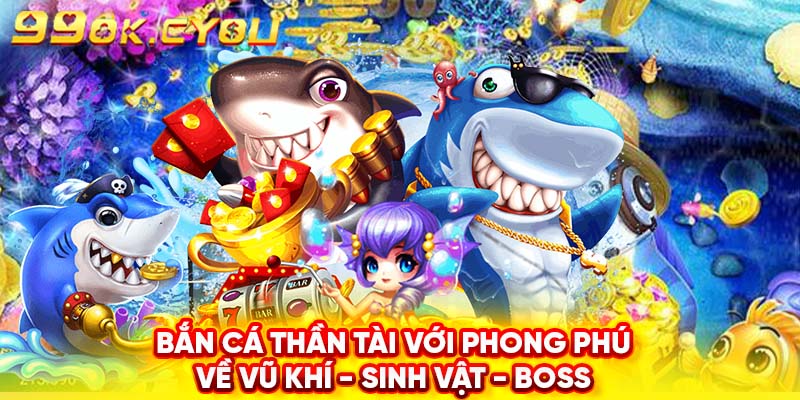 Bắn cá thần tài với phong phú về vũ khí - sinh vật - boss