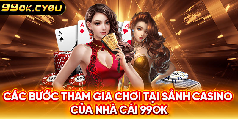 Các bước tham gia chơi tại sảnh Casino của nhà cái 99ok