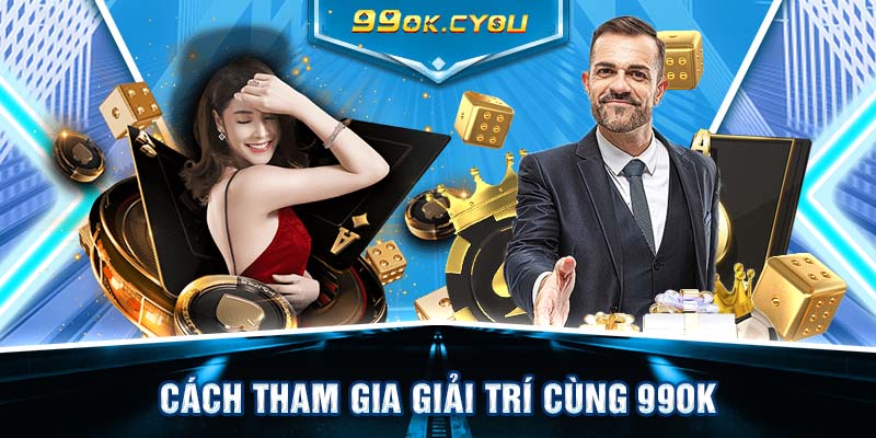 Cách tham gia giải trí cùng 99ok