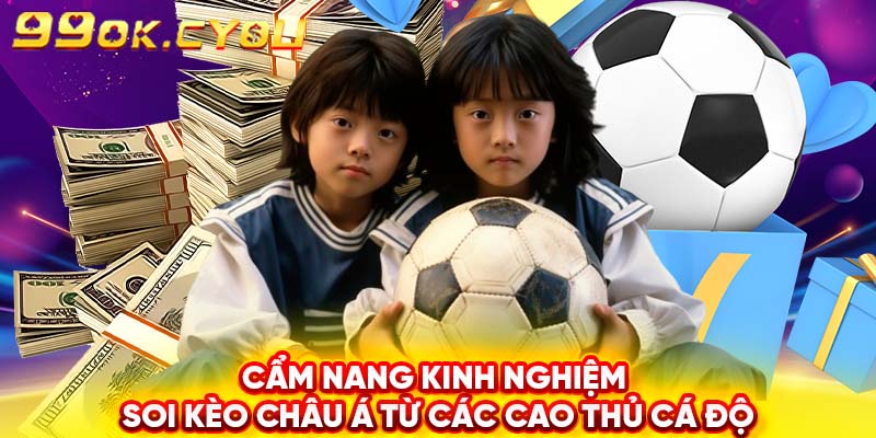 Cẩm nang kinh nghiệm soi kèo châu Á từ các cao thủ cá độ