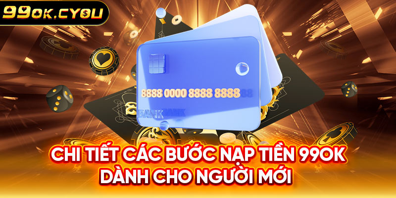 Chi tiết các bước nạp tiền 99ok dành cho người mới 