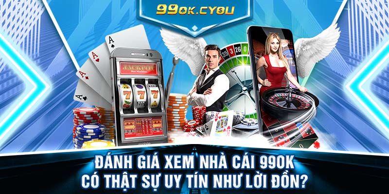 Đánh giá xem nhà cái 99ok có thật sự uy tín như lời đồn?