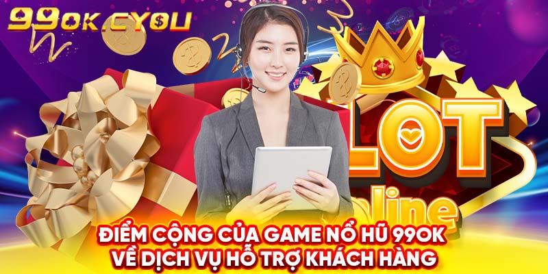 Điểm cộng của game nổ hũ 99ok về dịch vụ hỗ trợ khách hàng