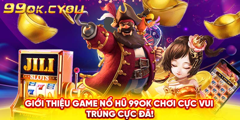 Giới thiệu game nổ hũ 99ok mới mẻ, đang làm mưa làm gió