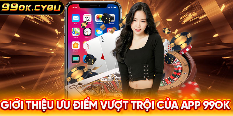 Giới thiệu ưu điểm vượt trội của app 99ok