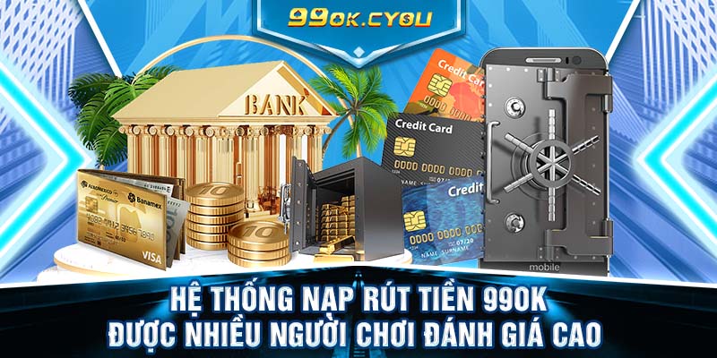 Hệ thống nạp rút tiền 99ok được nhiều người chơi đánh giá cao 