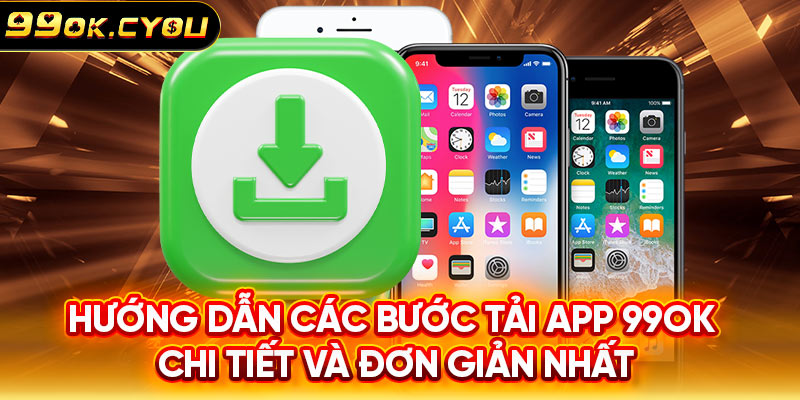 Hướng dẫn các bước tải app 99ok chi tiết và đơn giản nhất