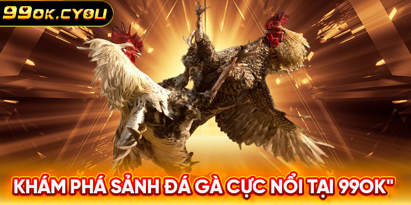 Khám phá sảnh đá gà cực nổi tại 99ok