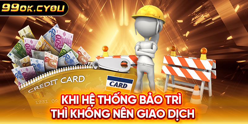 Khi hệ thống bảo trì thì không nên giao dịch