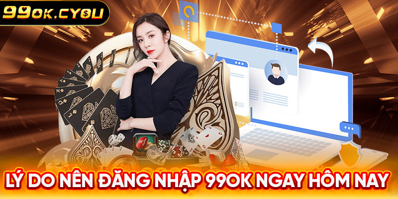 Lý do nên đăng nhập 99ok ngay hôm nay