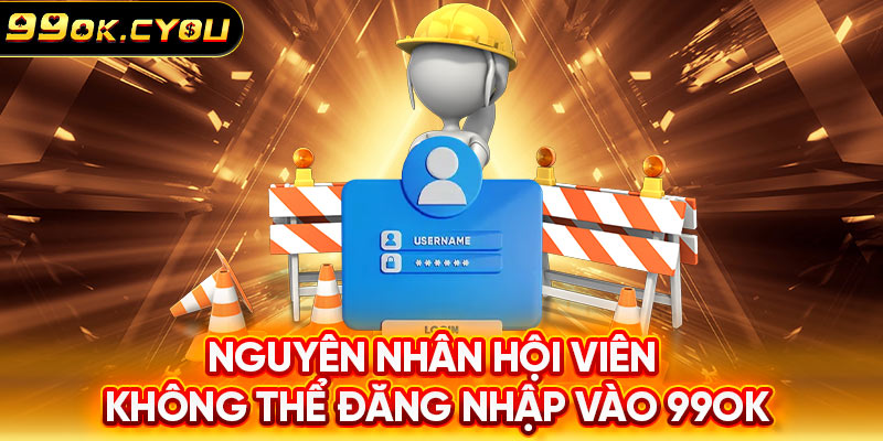 Nguyên nhân hội viên không thể đăng nhập vào 99ok