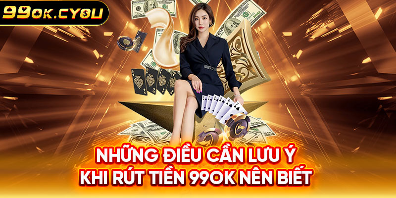 Những điều cần lưu ý khi rút tiền 99ok nên biết