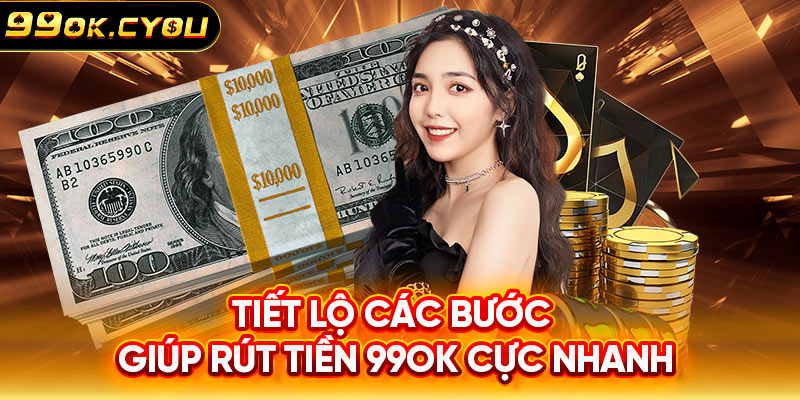 Tiết lộ các bước giúp rút tiền 99ok cực nhanh 