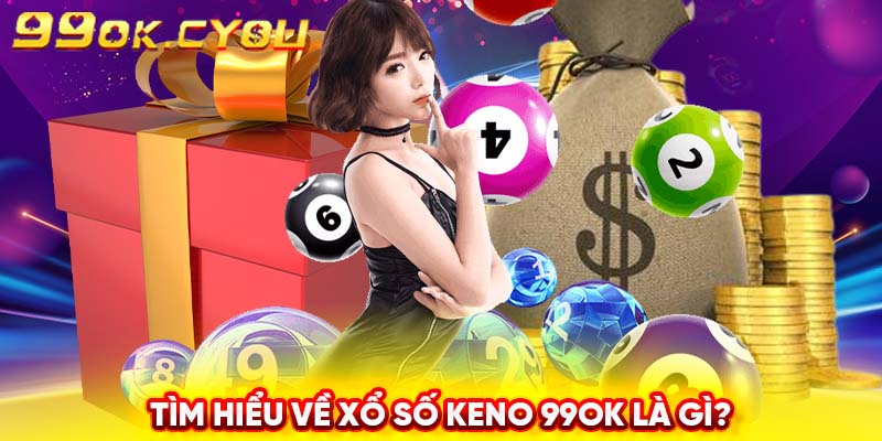 Tìm hiểu về xổ số Keno 99ok là gì