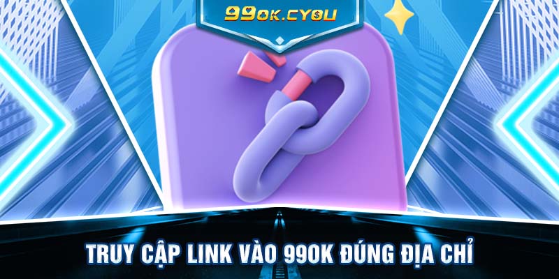 Truy cập link vào 99ok đúng địa chỉ