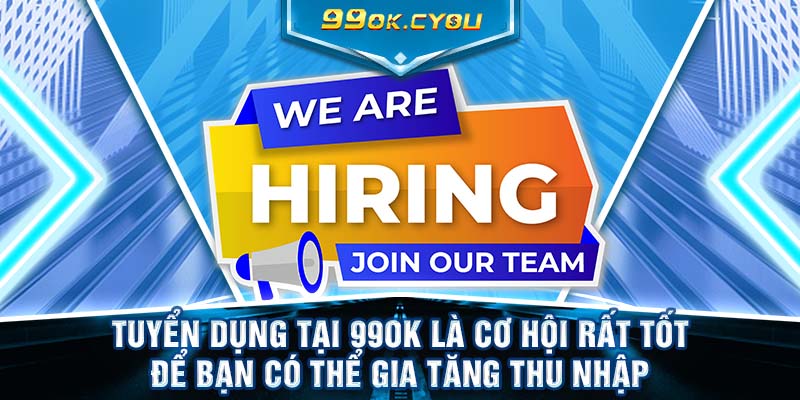 Tuyển dụng tại 99ok là cơ hội rất tốt để bạn có thể gia tăng thu nhập