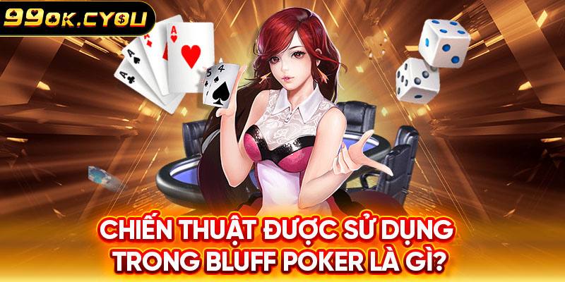 Chiến thuật được sử dụng trong Bluff Poker là gì?