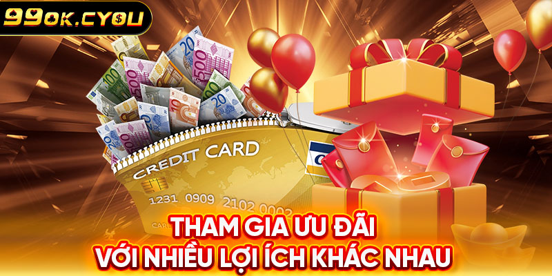 Tham gia ưu đãi với nhiều lợi ích khác nhau